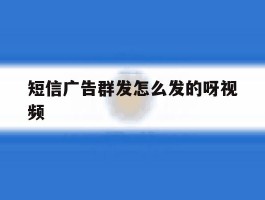 短信广告群发怎么发的呀视频