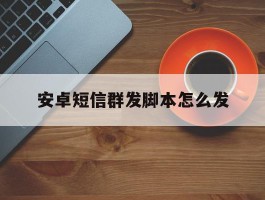 安卓短信群发脚本怎么发