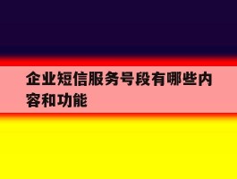 企业短信服务号段有哪些内容和功能