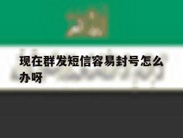 现在群发短信容易封号怎么办呀