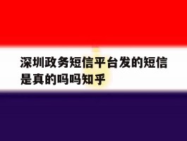 深圳政务短信平台发的短信是真的吗吗知乎的简单介绍