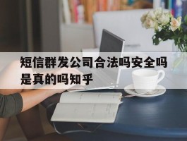 包含短信群发公司合法吗安全吗是真的吗知乎的词条