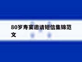 80岁寿宴邀请短信集锦范文的简单介绍
