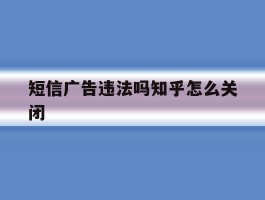 短信广告违法吗知乎怎么关闭