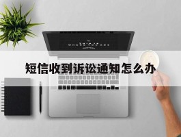 短信收到诉讼通知怎么办