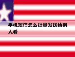 手机短信怎么批量发送给别人看
