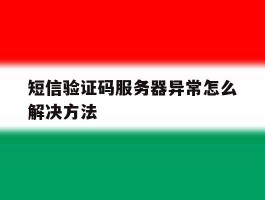 短信验证码服务器异常怎么解决方法