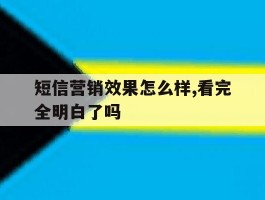 短信营销效果怎么样,看完全明白了吗的简单介绍